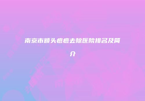 南京市额头痘痘去除医院排名及简介