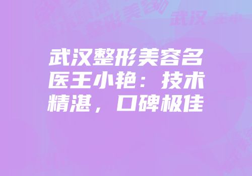 武汉整形美容名医王小艳：技术精湛，口碑极佳