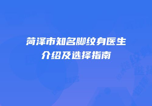 菏泽市知名脚纹身医生介绍及选择指南