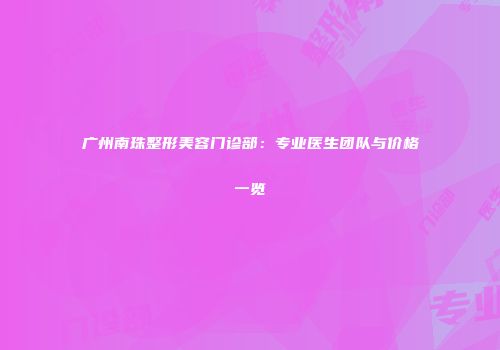 广州南珠整形美容门诊部：专业医生团队与价格一览