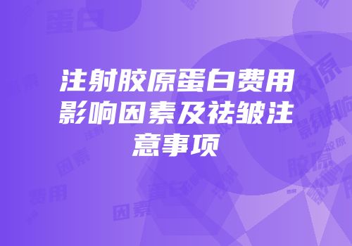 注射胶原蛋白费用影响因素及祛皱注意事项