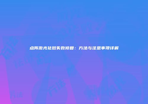 点阵激光祛斑失败修复：方法与注意事项详解