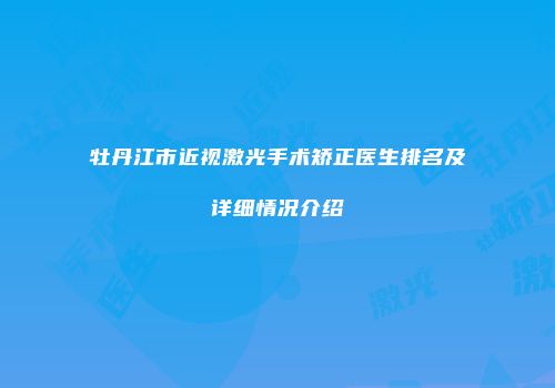 牡丹江市近视激光手术矫正医生排名及详细情况介绍