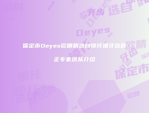 保定市Oeyes欧睛精选自锁托槽牙齿矫正专家团队介绍