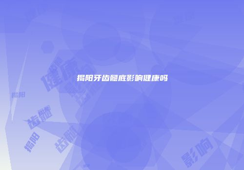 揭阳牙齿髓底影响健康吗