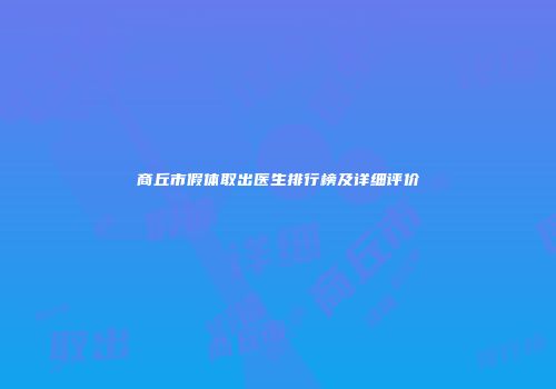 商丘市假体取出医生排行榜及详细评价