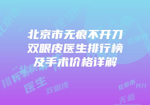 北京市无痕不开刀双眼皮医生排行榜及手术价格详解