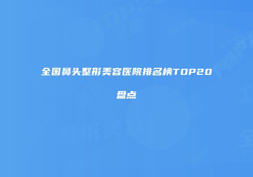 全国鼻头整形美容医院排名榜TOP20盘点
