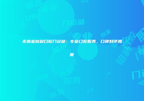 无锡金铂利口腔门诊部：专业口腔服务，口碑好评如潮