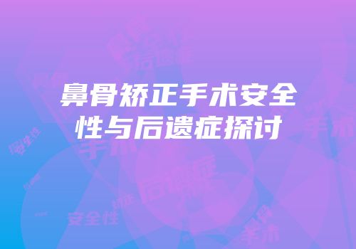 鼻骨矫正手术安全性与后遗症探讨