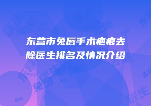 东营市兔唇手术疤痕去除医生排名及情况介绍