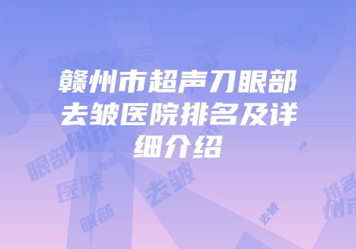 赣州市超声刀眼部去皱医院排名及详细介绍