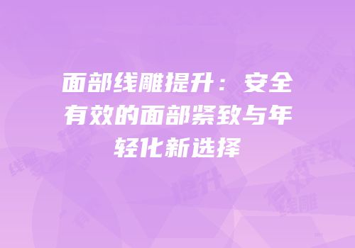 面部线雕提升：安全有效的面部紧致与年轻化新选择