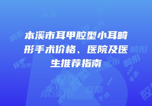 本溪市耳甲腔型小耳畸形手术价格、医院及医生推荐指南