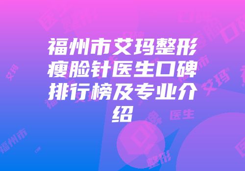 福州市艾玛整形瘦脸针医生口碑排行榜及专业介绍
