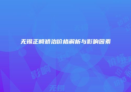 无锡正畸矫治价格解析与影响因素