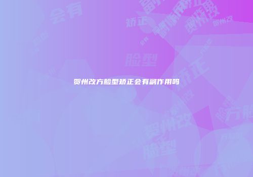 贺州改方脸型矫正会有副作用吗