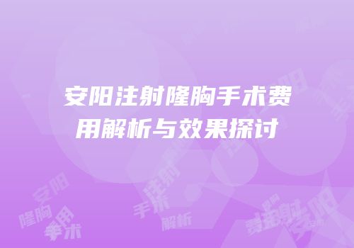 安阳注射隆胸手术费用解析与效果探讨
