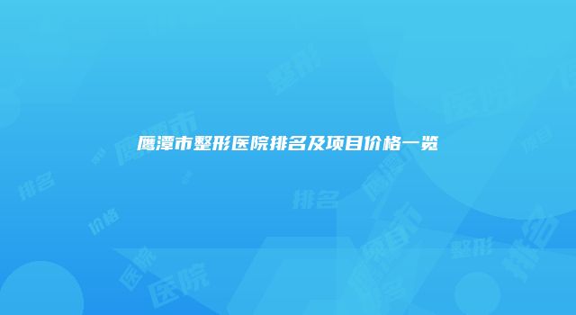 鹰潭市整形医院排名及项目价格一览