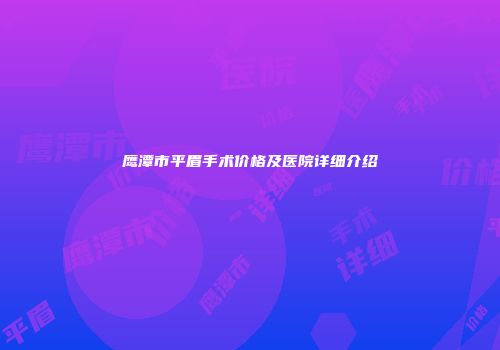 鹰潭市平眉手术价格及医院详细介绍