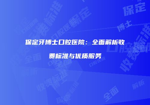 保定牙博士口腔医院：全面解析收费标准与优质服务