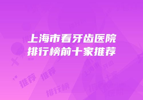 上海市看牙齿医院排行榜前十家推荐
