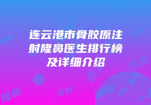 连云港市骨胶原注射隆鼻医生排行榜及详细介绍