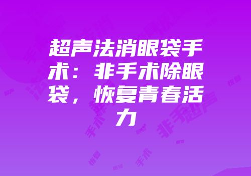 超声法消眼袋手术：非手术除眼袋，恢复青春活力