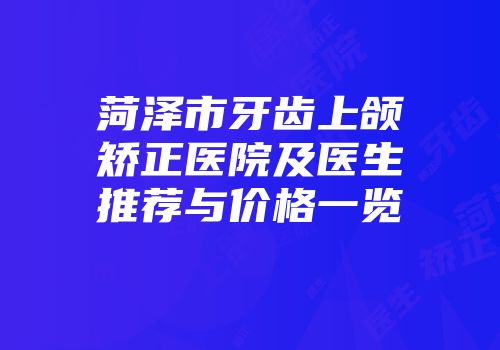 菏泽市牙齿上颌矫正医院及医生推荐与价格一览