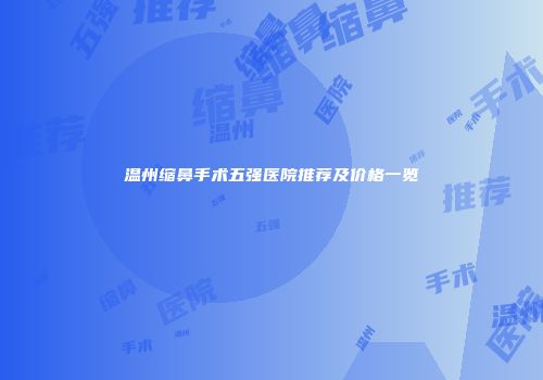 温州缩鼻手术五强医院推荐及价格一览