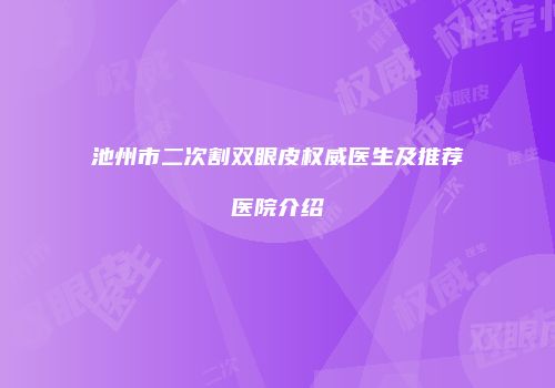 池州市二次割双眼皮权威医生及推荐医院介绍
