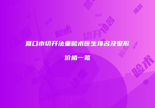 营口市切开法重睑术医生排名及整形价格一览