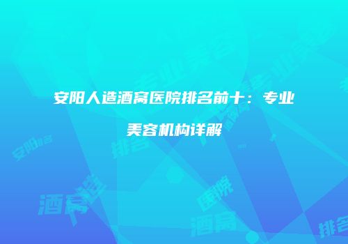 安阳人造酒窝医院排名前十：专业美容机构详解