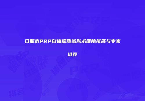 日照市PRP自体细胞嫩肤术医院排名与专家推荐