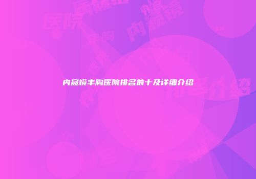 内窥镜丰胸医院排名前十及详细介绍