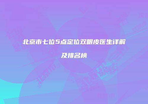 北京市七位5点定位双眼皮医生详解及排名榜