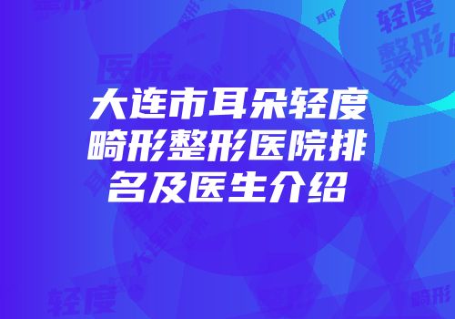 大连市耳朵轻度畸形整形医院排名及医生介绍