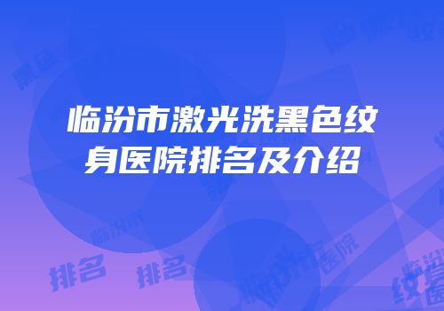 临汾市激光洗黑色纹身医院排名及介绍