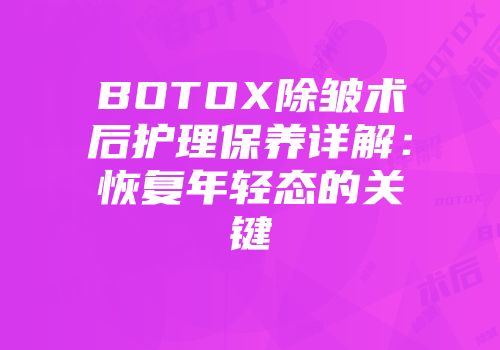 BOTOX除皱术后护理保养详解：恢复年轻态的关键