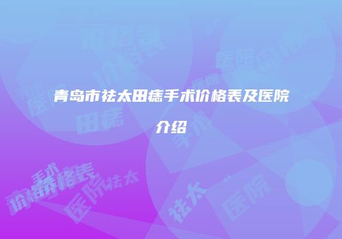 青岛市祛太田痣手术价格表及医院介绍