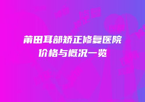 莆田耳部矫正修复医院价格与概况一览