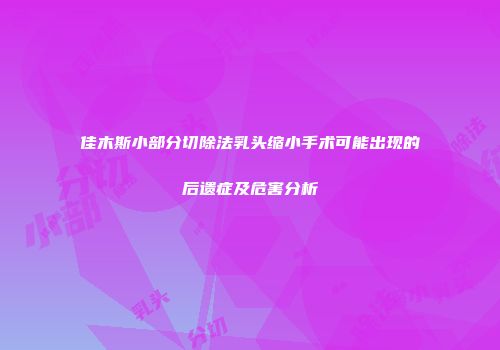 佳木斯小部分切除法乳头缩小手术可能出现的后遗症及危害分析