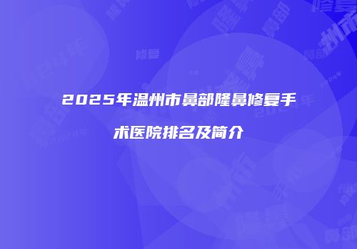 2025年温州市鼻部隆鼻修复手术医院排名及简介