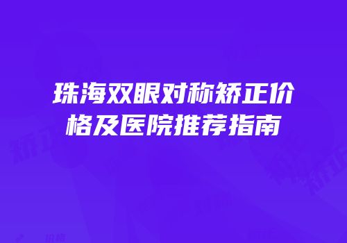 珠海双眼对称矫正价格及医院推荐指南