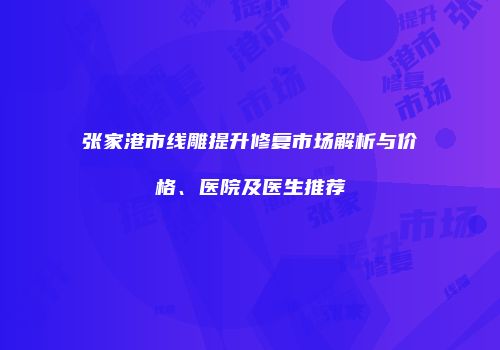 张家港市线雕提升修复市场解析与价格、医院及医生推荐