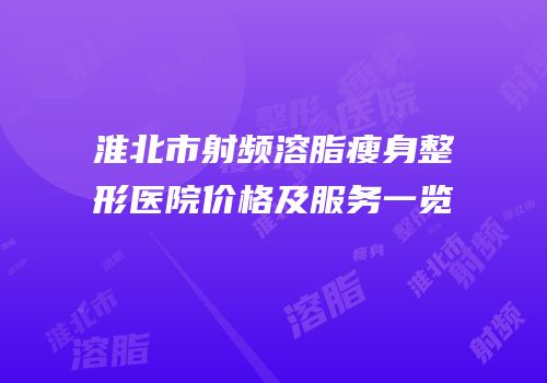 淮北市射频溶脂瘦身整形医院价格及服务一览