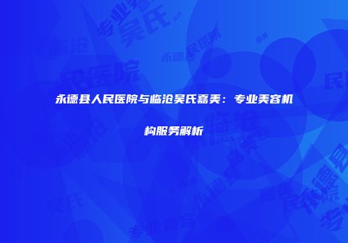 永德县人民医院与临沧吴氏嘉美：专业美容机构服务解析
