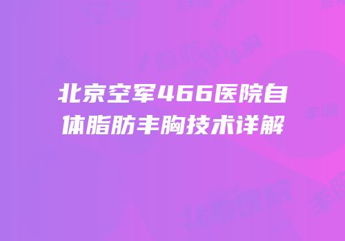 北京空军466医院自体脂肪丰胸技术详解