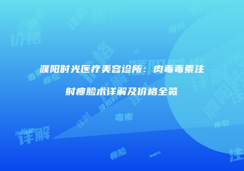 濮阳时光医疗美容诊所：肉毒毒素注射瘦脸术详解及价格全览