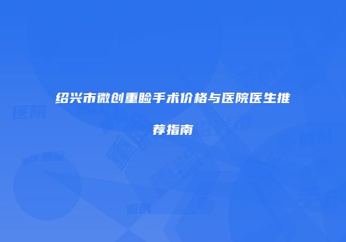 绍兴市微创重睑手术价格与医院医生推荐指南